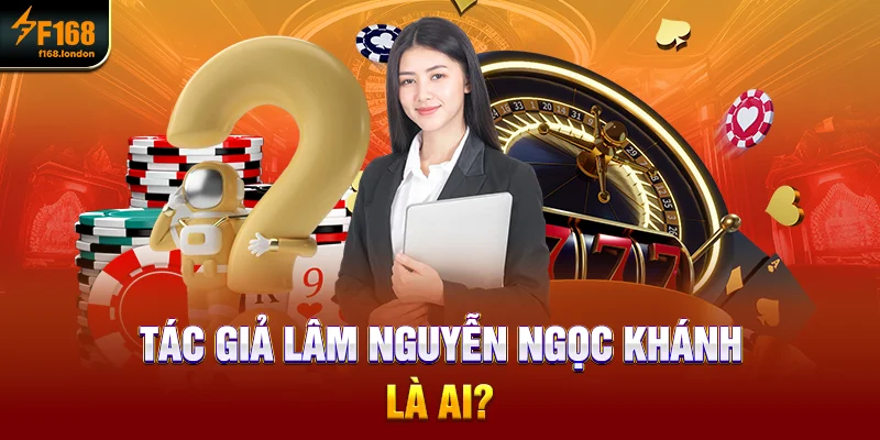Tác Giả F168 - Tìm Hiểu Nhanh Về CEO Lâm Nguyễn Ngọc Khánh - panda96